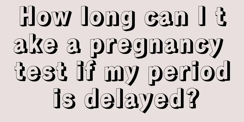 How long can I take a pregnancy test if my period is delayed?