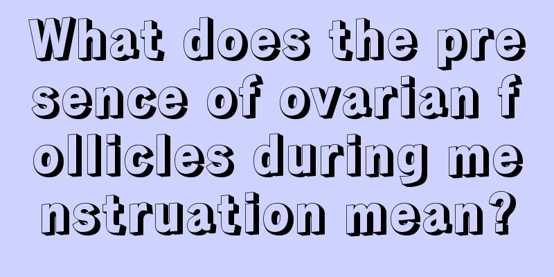 What does the presence of ovarian follicles during menstruation mean?