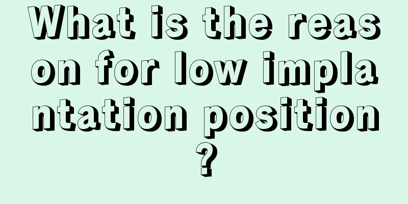 What is the reason for low implantation position?