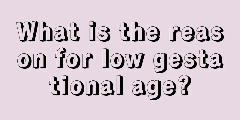 What is the reason for low gestational age?