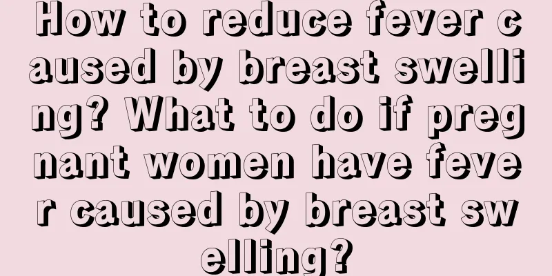 How to reduce fever caused by breast swelling? What to do if pregnant women have fever caused by breast swelling?