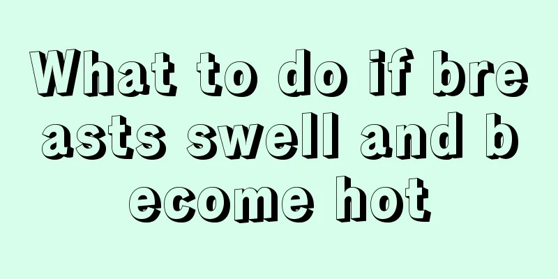 What to do if breasts swell and become hot