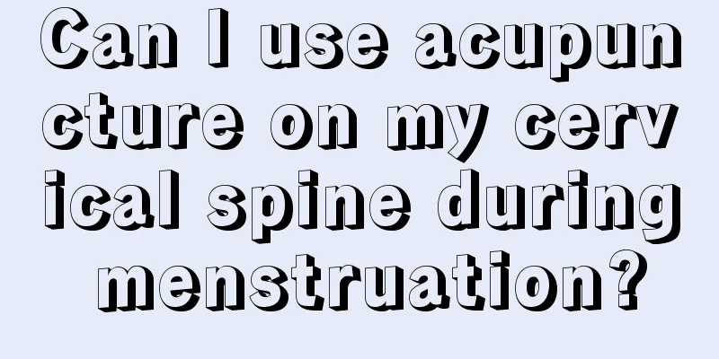 Can I use acupuncture on my cervical spine during menstruation?