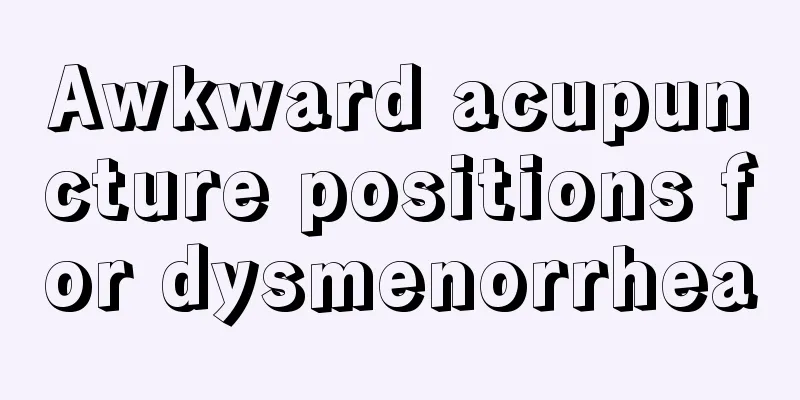 Awkward acupuncture positions for dysmenorrhea