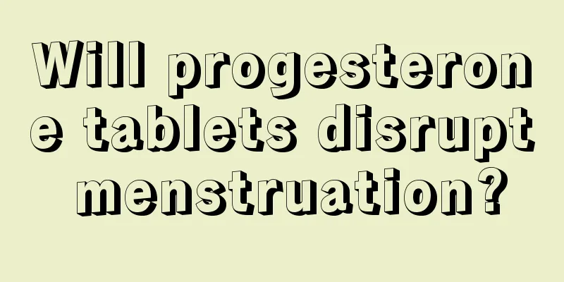 Will progesterone tablets disrupt menstruation?