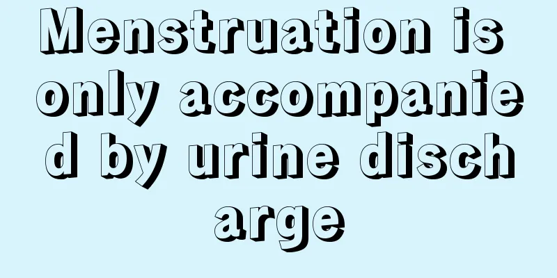 Menstruation is only accompanied by urine discharge