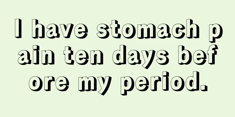 I have stomach pain ten days before my period.