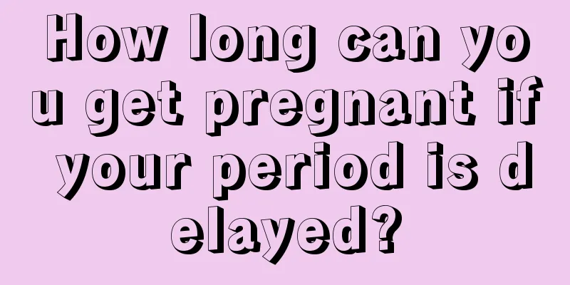 How long can you get pregnant if your period is delayed?