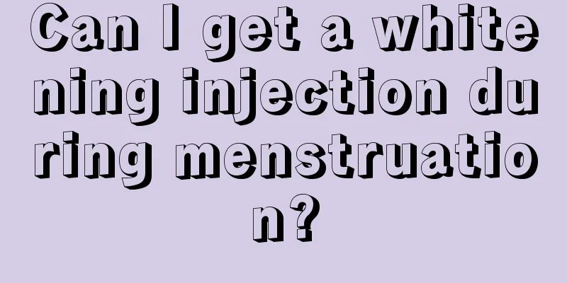 Can I get a whitening injection during menstruation?