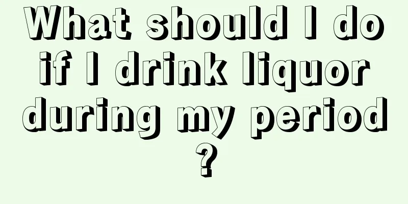 What should I do if I drink liquor during my period?