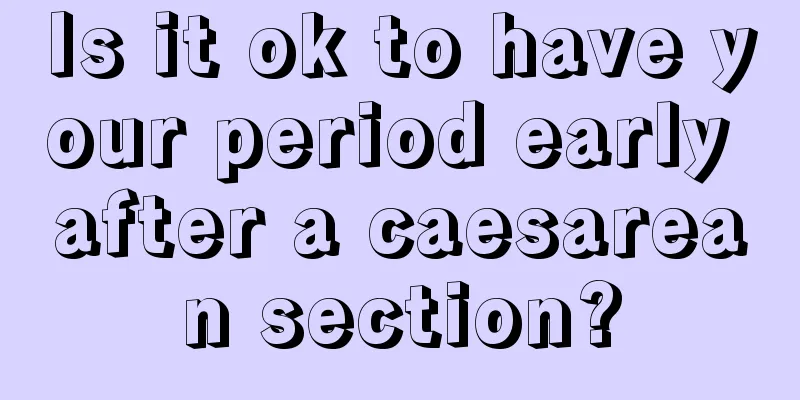 Is it ok to have your period early after a caesarean section?