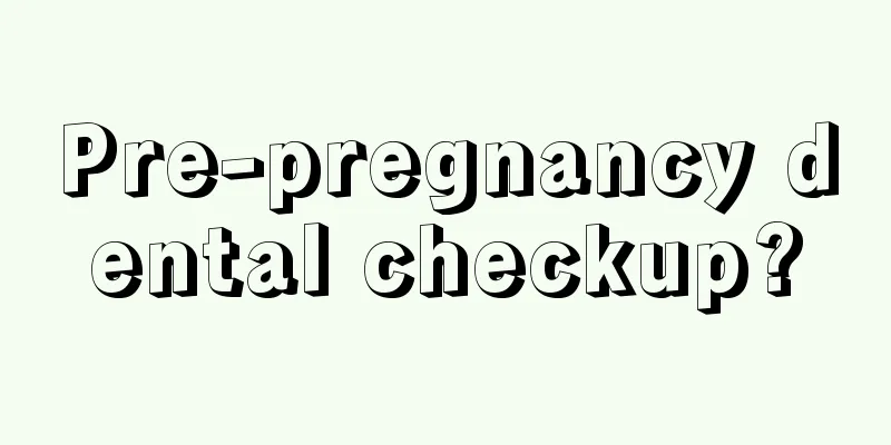 Pre-pregnancy dental checkup?