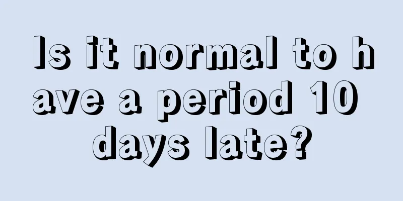 Is it normal to have a period 10 days late?