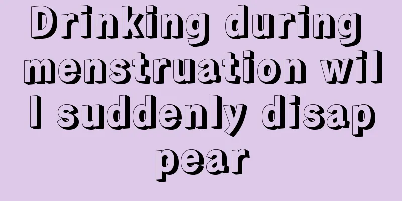 Drinking during menstruation will suddenly disappear