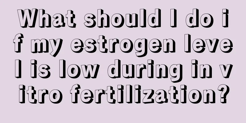 What should I do if my estrogen level is low during in vitro fertilization?