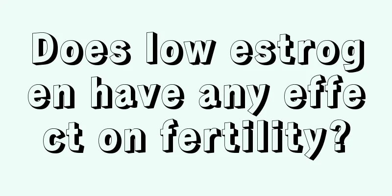 Does low estrogen have any effect on fertility?