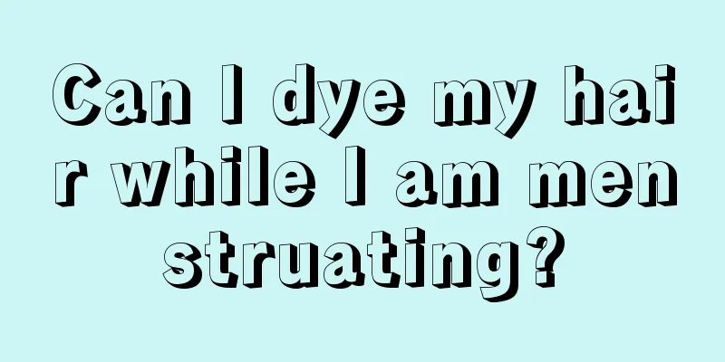 Can I dye my hair while I am menstruating?