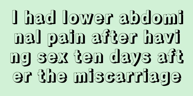 I had lower abdominal pain after having sex ten days after the miscarriage