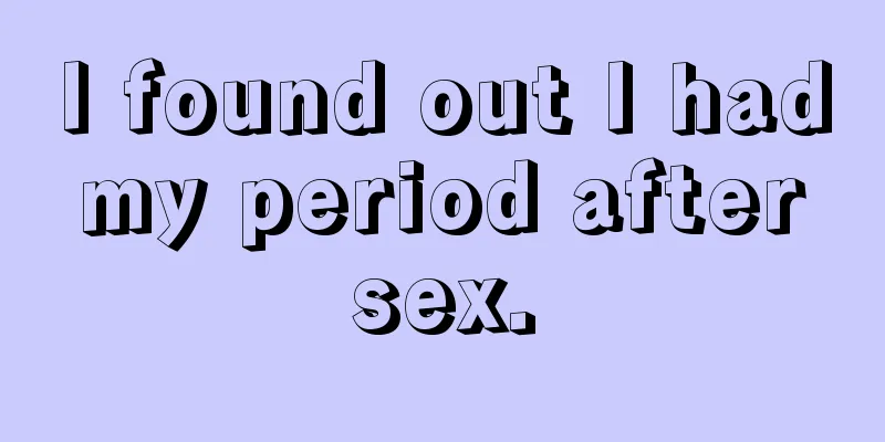 I found out I had my period after sex.