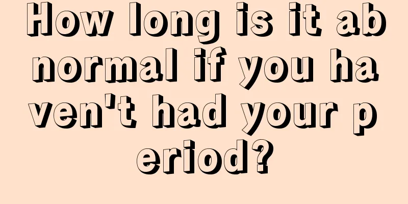 How long is it abnormal if you haven't had your period?