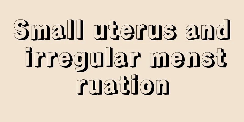 Small uterus and irregular menstruation