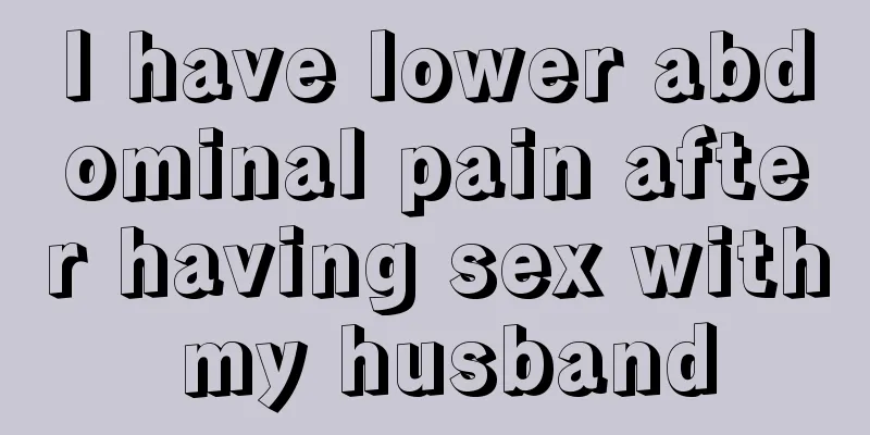 I have lower abdominal pain after having sex with my husband