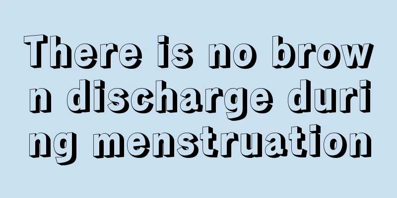 There is no brown discharge during menstruation