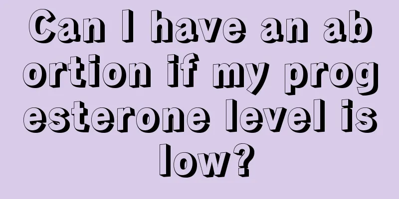 Can I have an abortion if my progesterone level is low?