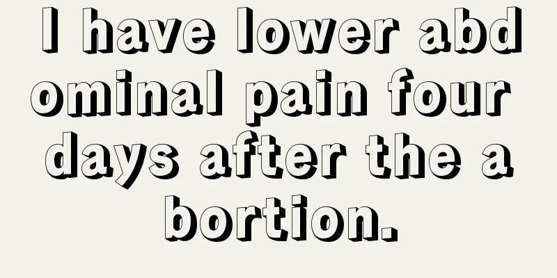 I have lower abdominal pain four days after the abortion.