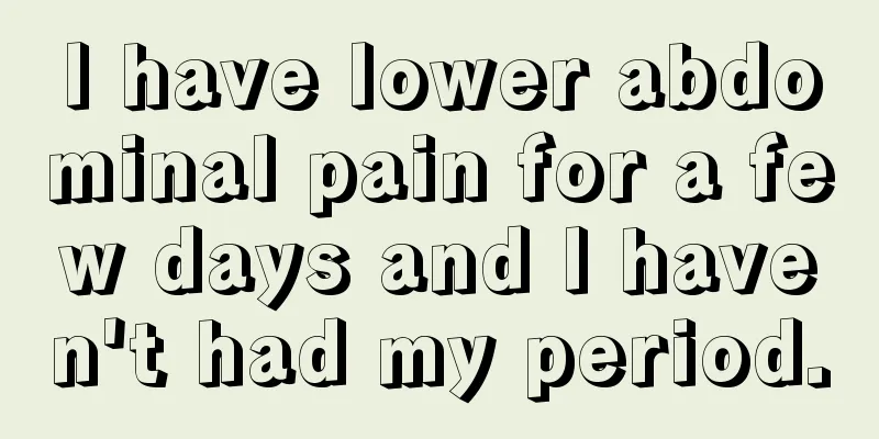 I have lower abdominal pain for a few days and I haven't had my period.