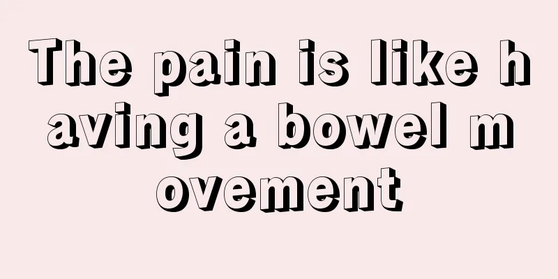 The pain is like having a bowel movement