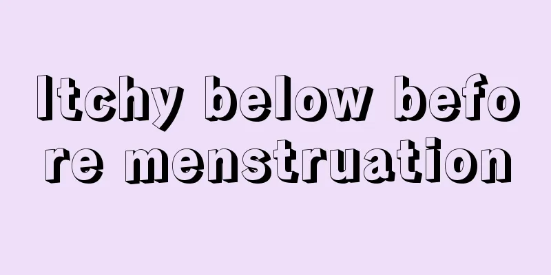 Itchy below before menstruation