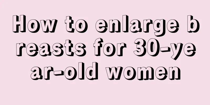 How to enlarge breasts for 30-year-old women