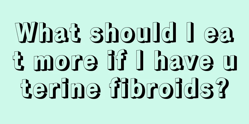 What should I eat more if I have uterine fibroids?