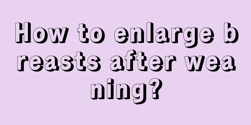 How to enlarge breasts after weaning?