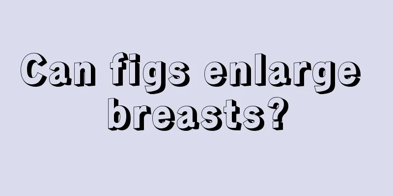 Can figs enlarge breasts?