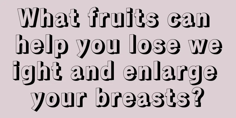 What fruits can help you lose weight and enlarge your breasts?