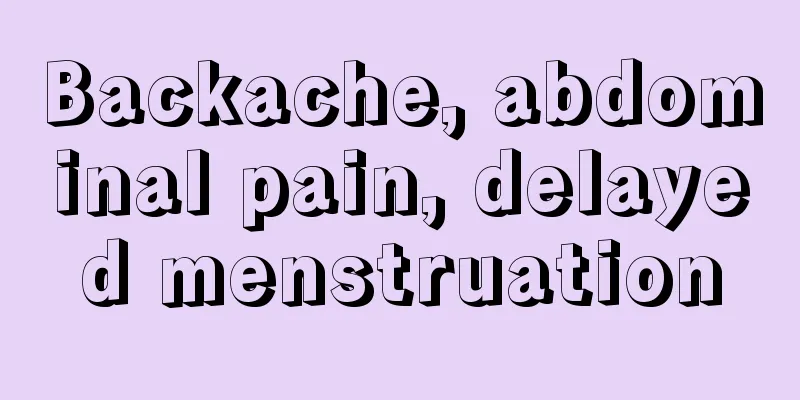 Backache, abdominal pain, delayed menstruation