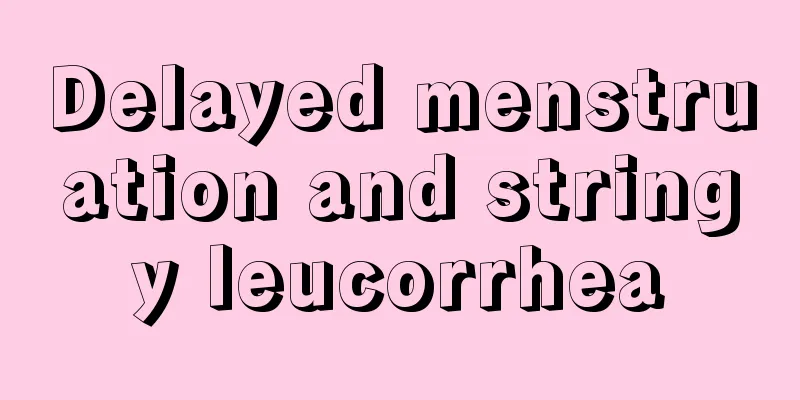 Delayed menstruation and stringy leucorrhea