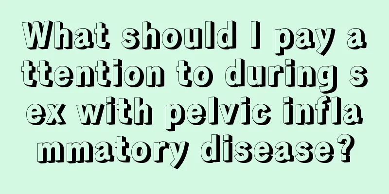 What should I pay attention to during sex with pelvic inflammatory disease?