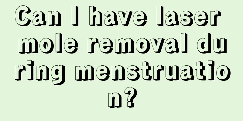 Can I have laser mole removal during menstruation?