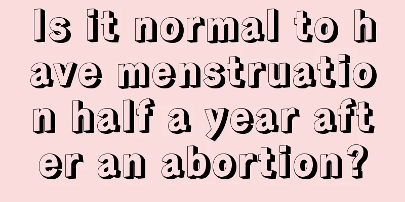 Is it normal to have menstruation half a year after an abortion?