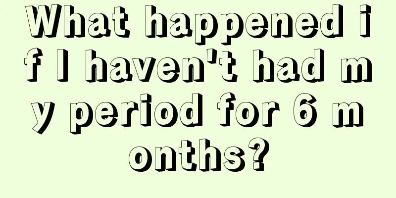 What happened if I haven't had my period for 6 months?