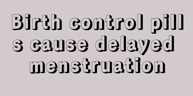 Birth control pills cause delayed menstruation