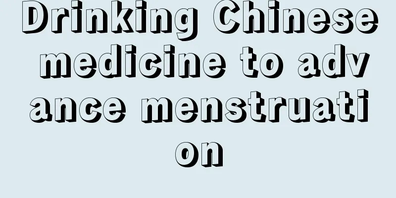 Drinking Chinese medicine to advance menstruation