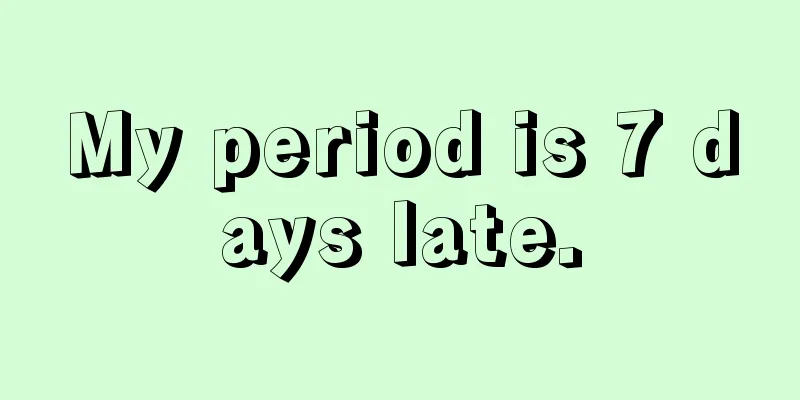 My period is 7 days late.