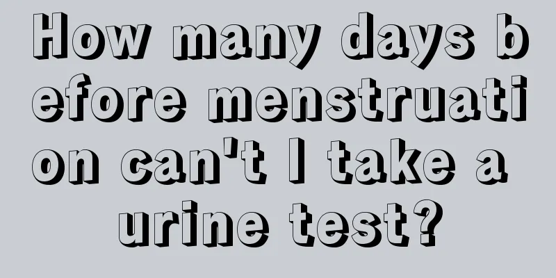 How many days before menstruation can't I take a urine test?