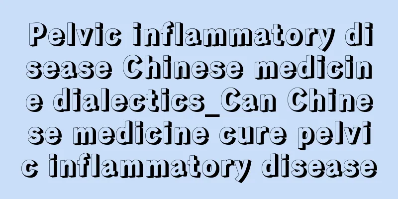 Pelvic inflammatory disease Chinese medicine dialectics_Can Chinese medicine cure pelvic inflammatory disease