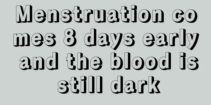 Menstruation comes 8 days early and the blood is still dark