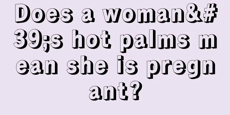 Does a woman's hot palms mean she is pregnant?